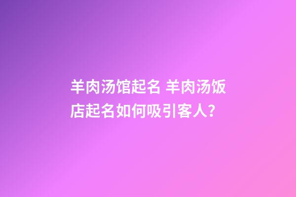 羊肉汤馆起名 羊肉汤饭店起名如何吸引客人？-第1张-店铺起名-玄机派